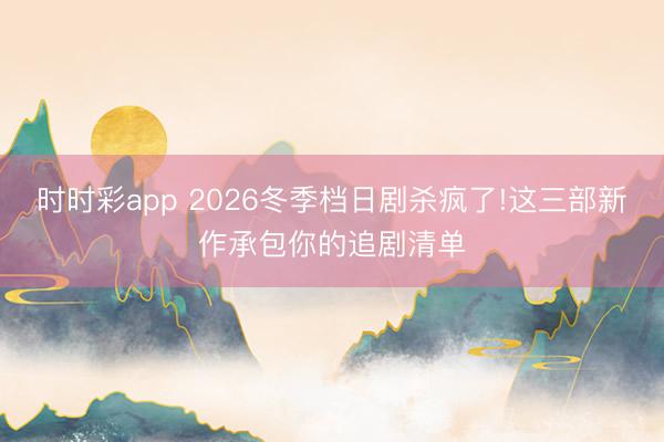 時(shí)時(shí)彩app 2026冬季檔日劇殺瘋了!這三部新作承包你的追劇清單