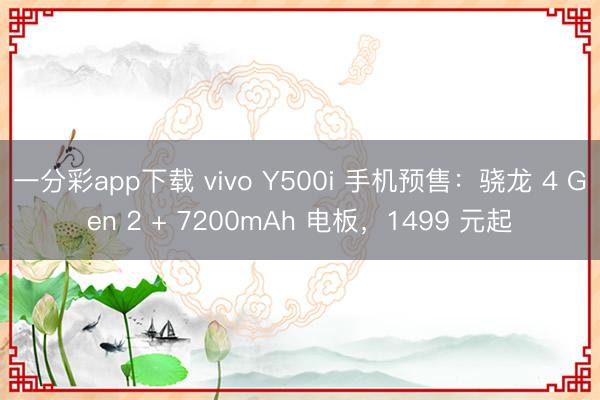 一分彩app下載 vivo Y500i 手機預(yù)售：驍龍 4 Gen 2 + 7200mAh 電板，1499 元起