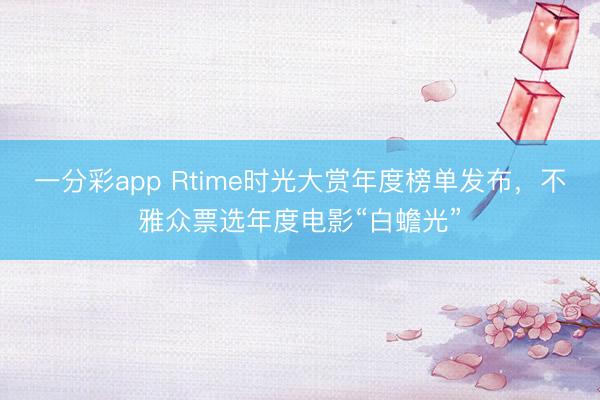 一分彩app Rtime時光大賞年度榜單發布，不雅眾票選年度電影“白蟾光”
