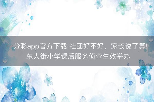一分彩app官方下載 社團(tuán)好不好，家長說了算! 東大街小學(xué)課后服務(wù)偵查生效舉辦