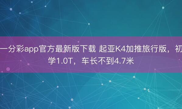 一分彩app官方最新版下載 起亞K4加推旅行版，初學(xué)1.0T，車長不到4.7米