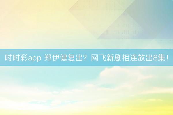 時時彩app 鄭伊健復出?網飛新劇相連放出8集!