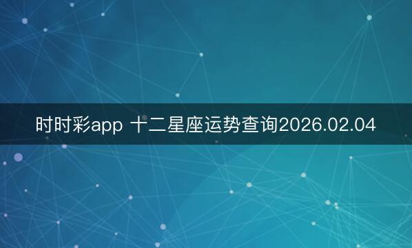 時時彩app 十二星座運勢查詢2026.02.04