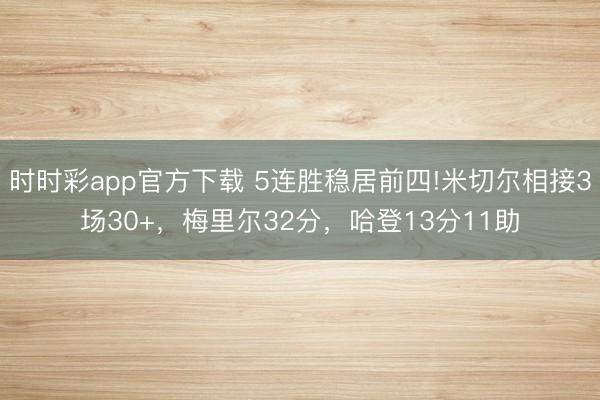 時時彩app官方下載 5連勝穩居前四!米切爾相接3場30+,梅里爾32分,哈登13分11助