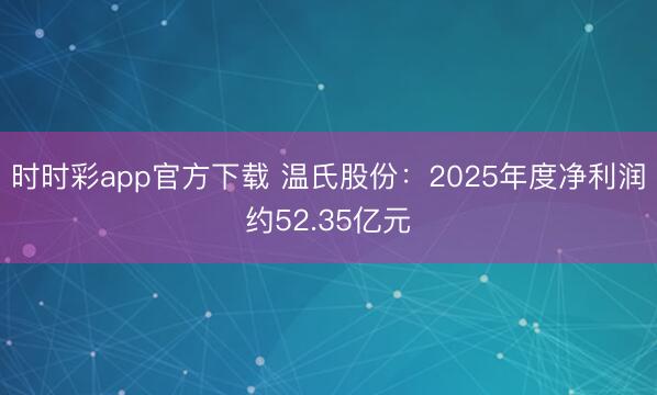 時時彩app官方下載 溫氏股份:2025年度凈利潤約52.35億元