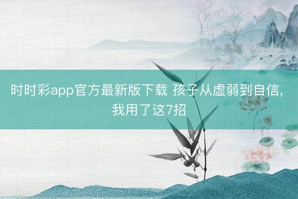 時(shí)時(shí)彩app官方最新版下載 孩子從虛弱到自信， 我用了這7招