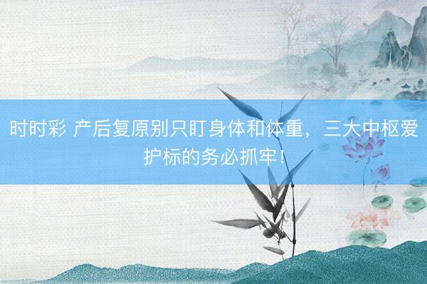 時(shí)時(shí)彩 產(chǎn)后復(fù)原別只盯身體和體重，三大中樞愛(ài)護(hù)標(biāo)的務(wù)必抓牢！