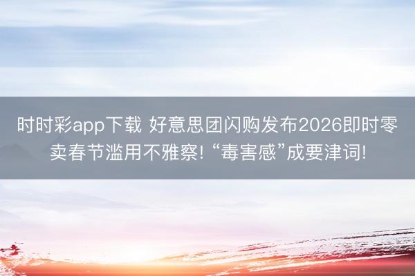時時彩app下載 好意思團閃購發布2026即時零賣春節濫用不雅察! “毒害感”成要津詞!
